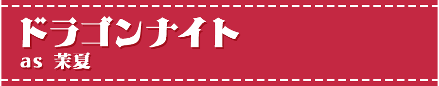 ドラゴンナイトas 茉夏