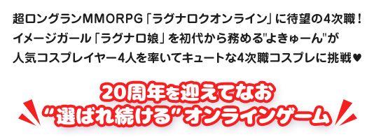 超ロングランMMORPG「ラグナロクオンライン」に待望の4次職！イメージガール「ラグナロ娘」を初代から務めるよきゅーんが人気コスプレイヤー4人を率いてキュートな4次職コスプレに挑戦♥20周年を迎えてなお“選ばれ続ける”オンラインゲーム