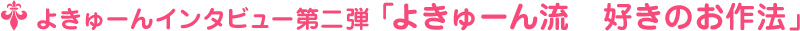 よきゅーんインタビュー第二弾 ﹁よきゅーん流　好きのお作法﹂
