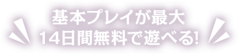 基本プレイが最大14日間無料で遊べる!