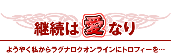 継続は愛なりようやく私からラグナロクオンラインにトロフィーを…