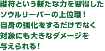 護符という新たな力を習得したソウルリーパーの上位職！自身の強化をするだけでなく対象にも大きなダメージを与えられる！