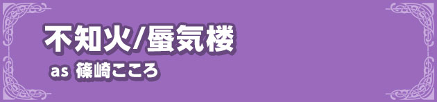 不知火/蜃気楼as 篠崎こころ