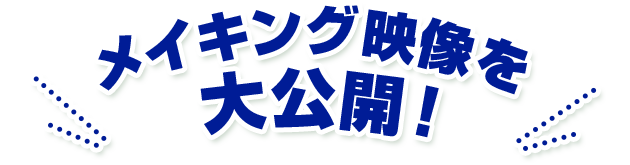 メイキング映像を大公開！