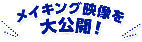 メイキング映像を大公開！