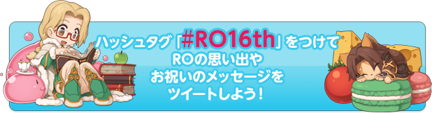 ハッシュタグ「#RO16th」をつけてROの思い出やお祝いメッセージをツイートしよう！