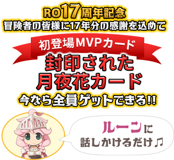 RO17周年記念 冒険者の皆様に17年分の感謝を込めて 初登場MVPカード 封印された
                月夜花カード 今なら全員ゲットできる!!