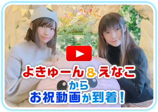 よきゅーん＆えなこ から お祝動画が到着！