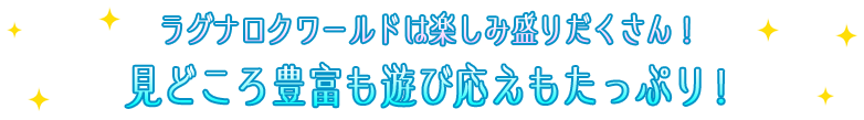 ラグナロクワールドは楽しみ盛りだくさん！見どころ豊富も遊び応えもたっぷり！