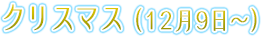 クリスマス（12月9日～）