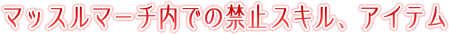 マッスルマーチ内での禁止スキル、アイテム