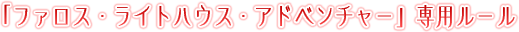 「ファロス・ライトハウス・アドベンチャー」専用ルール