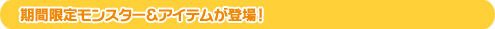 期間限定モンスター&アイテムが登場!