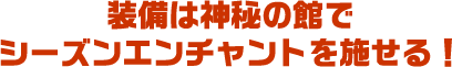 装備は神秘の館でシーズンエンチャントを施せる！