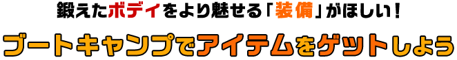 鍛えたボディをより魅せる「装備」がほしい！ブートキャンプでアイテムをゲットしよう