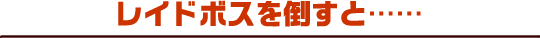 レイドボスを倒すと……