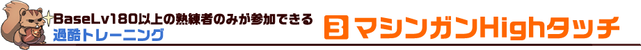 BaseLv180以上の熟練者のみが参加できる過酷トレーニング 3 マシンガンHighタッチ