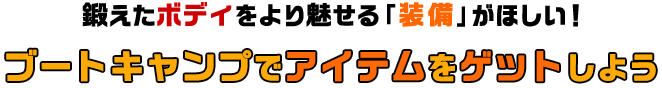 鍛えたボディをより魅せる「装備」がほしい！ブートキャンプでアイテムをゲットしよう
