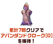 累計7回クリアでアバンダンドクローク[0]を獲得！