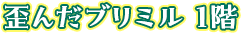 歪んだブリミル 1階