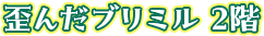 歪んだブリミル 2階