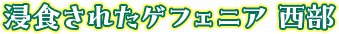 浸食されたゲフェニア 西部