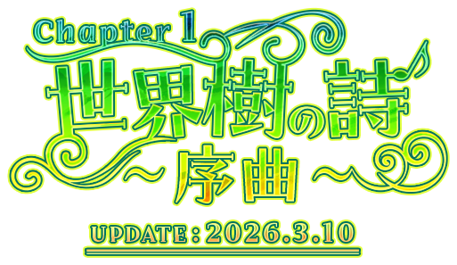 Chapter1：世界樹の詩 ～序曲～ UPDATE:2026.3.10
