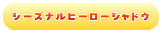 シーズナルヒーローシャドウ