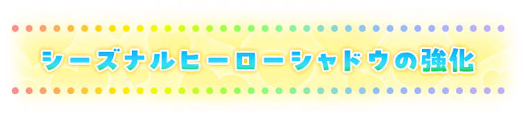 シーズナルヒーローシャドウの強化