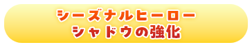シーズナルヒーローシャドウの強化