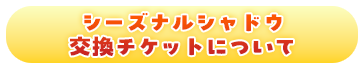 シーズナルシャドウ交換チケットについて
