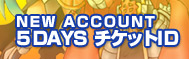 NEW ACCOUNT 5DAYS チケットID