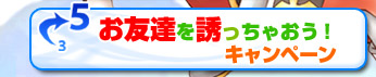 お友達をさそっちゃおう!キャンペーン