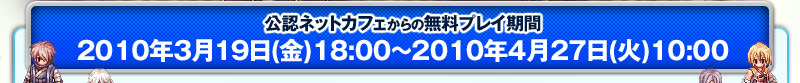 ���F�l�b�g�J�t�F����̖����v���C���ԁ@2010�N3��19��(��)18:00�`2010�N4��27��(��)10:00