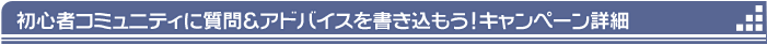 初心者コミュニティに質問＆アドバイスを書き込もうキャンペーン