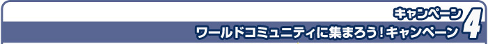 ワールドコミュニティに集まろう！キャンペーン