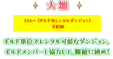 大雛 13人～（ギルド用レンタルダンジョン）予約制 ギルド単位でレンタル可能なダンジョン。ギルドメンバーと協力して、難敵に挑め！