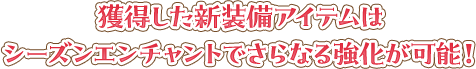 獲得した新装備アイテムはシーズンエンチャントでさらなる強化が可能！