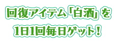 回復アイテム「白酒」を1日1回毎日ゲット！