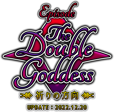 EPISODE：The Double Goddess ～祈りの方向～