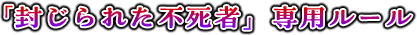 「封じられた不死者」専用ルール