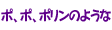 ポ、ポ、ポリンのような