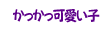 かっかっ可愛い子