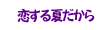 恋する夏だから