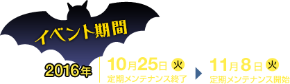イベント期間 2016/10/25(火)定期メンテナンス終了～11/8(火)定期メンテナンス開始