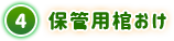 ④ 保管用棺おけ