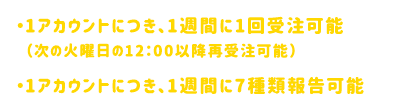 ・1アカウントにつき、1週間に1回受注可能（次の火曜日の12：00以降再受注可能）・1アカウントにつき、1週間に7種類報告可能