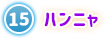 ⑮ ハンニャ