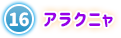 ⑯ アラクニャ