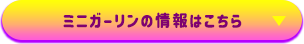 ミニガーリンの情報はこちら▶